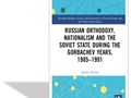 Russian Orthodoxy, nationalism and the Soviet state during the Gorbachev years, 1985-1991 