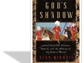 God’s Shadow: Sultan Selim, His Ottoman Empire and the Making of the Modern World